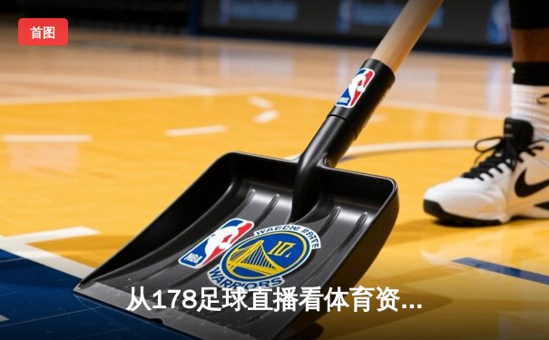 从178足球直播看体育资讯网的转型：内容、技术与用户体验的深度融合