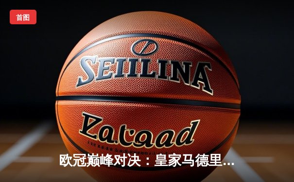 欧冠巅峰对决：皇家马德里3-1逆转多特蒙德，第15次捧起大耳朵杯