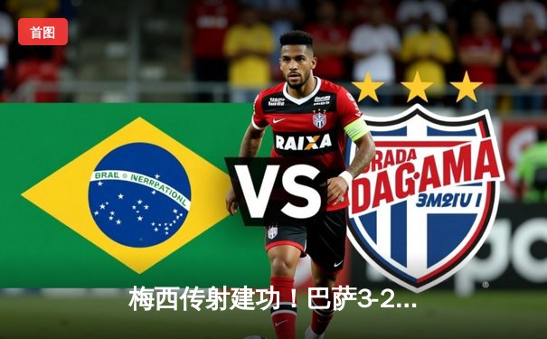 梅西传射建功！巴萨3-2险胜皇马，国家德比上演进球盛宴