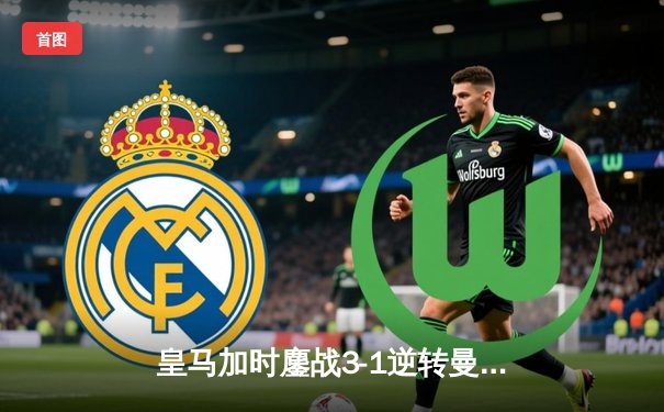 皇马加时鏖战3-1逆转曼城 总比分5-4惊险晋级欧冠四强