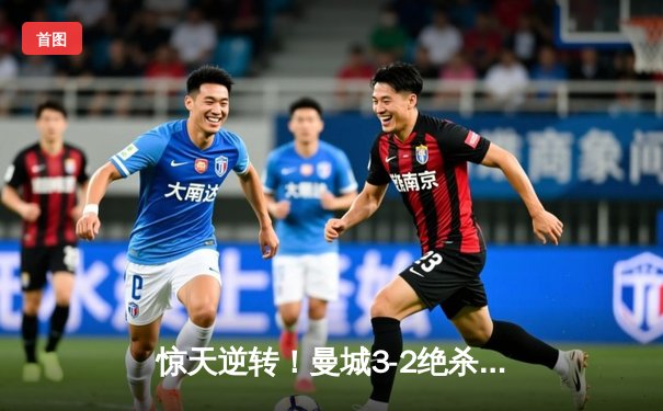 惊天逆转！曼城3-2绝杀维拉 力压利物浦夺英超第四冠