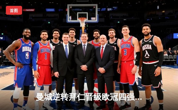 曼城逆转拜仁晋级欧冠四强，哈兰德双响闪耀伊蒂哈德